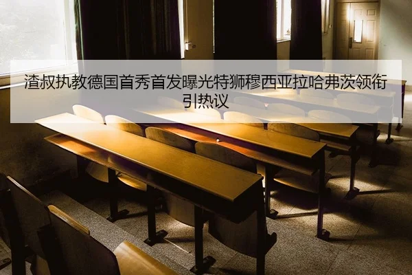 渣叔执教德国首秀首发曝光特狮穆西亚拉哈弗茨领衔引热议
